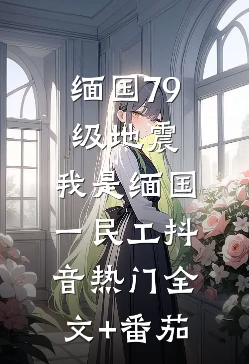 缅国79级地震，我是缅国一民工抖音热门全文+番茄