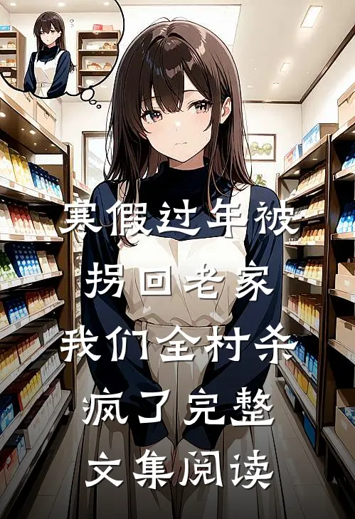寒假过年被拐回老家，我们全村杀疯了完整文集阅读