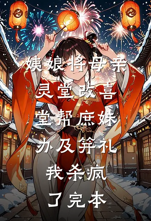 姨娘将母亲灵堂改喜堂帮庶妹办及笄礼，我杀疯了完本