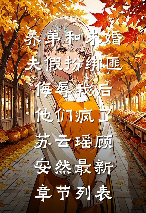 养弟和未婚夫假扮绑匪侮辱我后，他们疯了苏云瑶顾安然最新章节列表