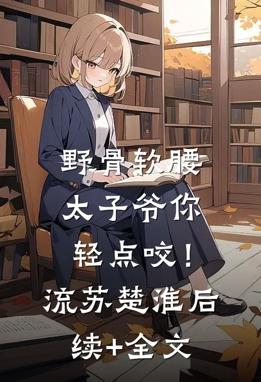 野骨软腰，太子爷你轻点咬！流苏楚淮后续+全文