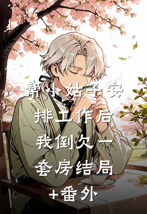 帮小姑子安排工作后，我倒欠一套房结局+番外