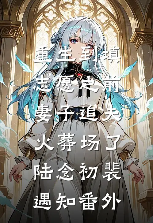 重生到填志愿之前，妻子追夫火葬场了陆念初裴遇知番外