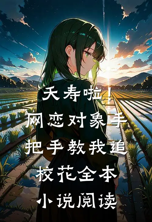 夭寿啦！网恋对象手把手教我追校花全本小说阅读