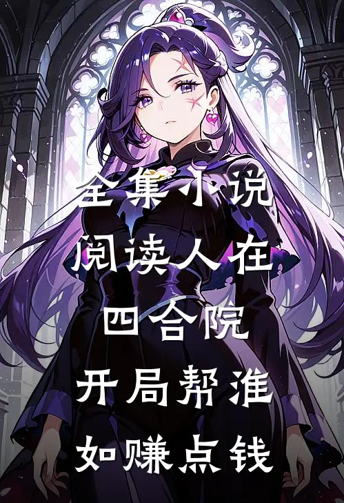 全集小说阅读人在四合院，开局帮淮如赚点钱