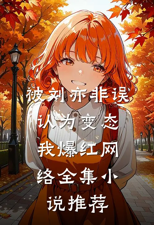 被刘亦非误认为变态，我爆红网络全集小说推荐