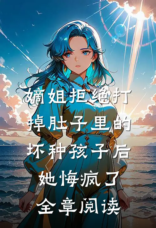 嫡姐拒绝打掉肚子里的坏种孩子后，她悔疯了全章阅读