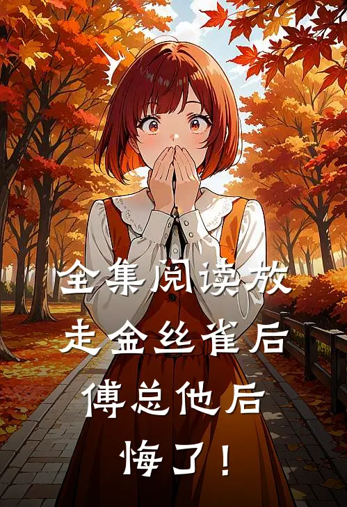 全集阅读放走金丝雀后，傅总他后悔了！