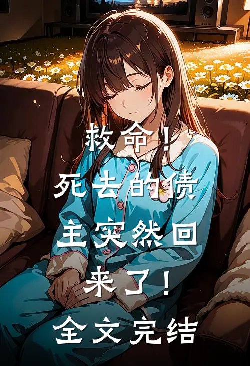 救命！死去的债主突然回来了！全文完结