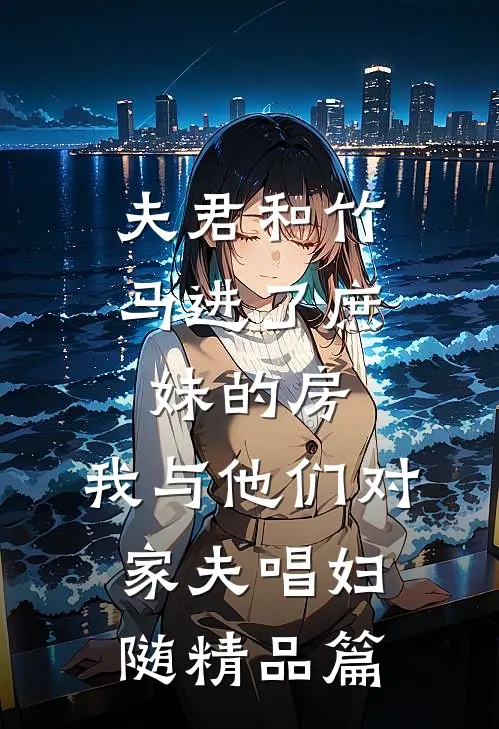 夫君和竹马进了庶妹的房，我与他们对家夫唱妇随精品篇