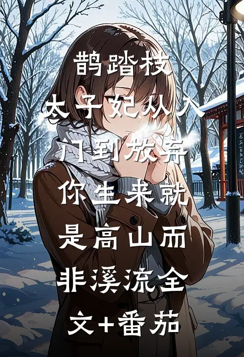 鹊踏枝：太子妃从入门到放弃-你生来就是高山而非溪流全文+番茄