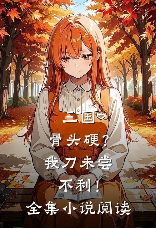 三国：骨头硬？我刀未尝不利！全集小说阅读