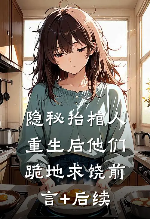 隐秘抬棺人：重生后他们跪地求饶前言+后续