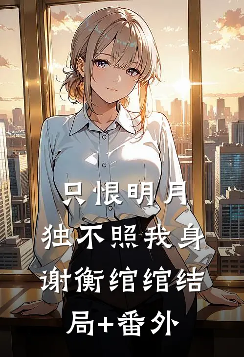 只恨明月，独不照我身谢衡绾绾结局+番外
