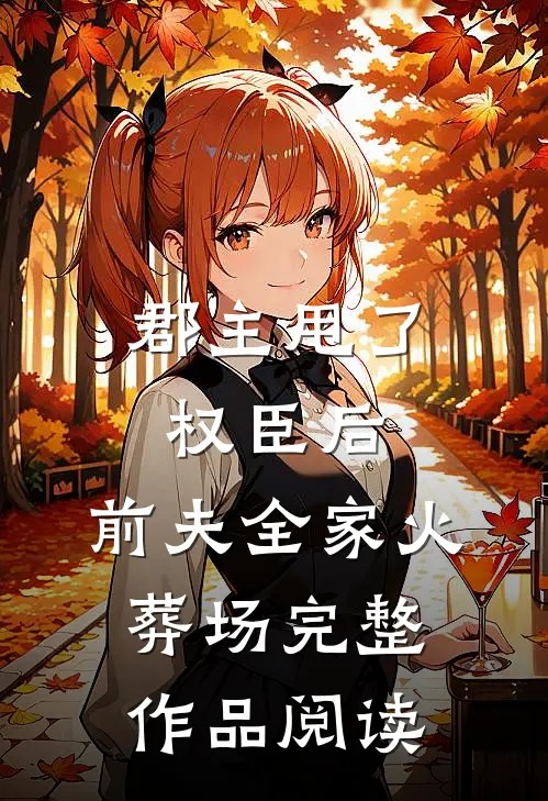 郡主甩了权臣后,前夫全家火葬场完整作品阅读