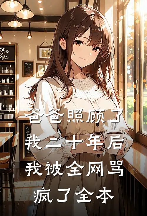 爸爸照顾了我二十年后，我被全网骂疯了全本
