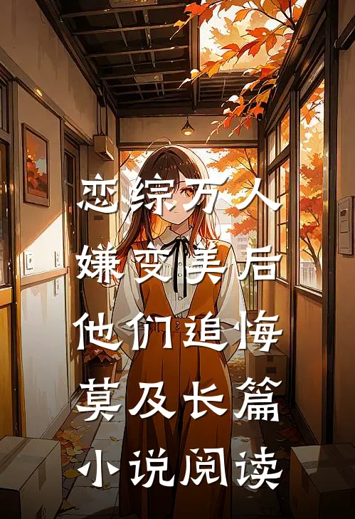 恋综万人嫌变美后，他们追悔莫及长篇小说阅读