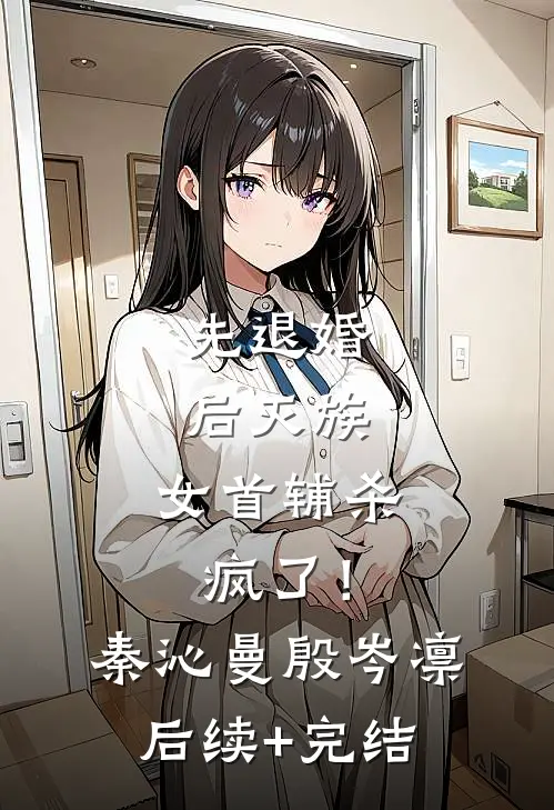 先退婚，后灭族，女首辅杀疯了！秦沁曼殷岑凛后续+完结