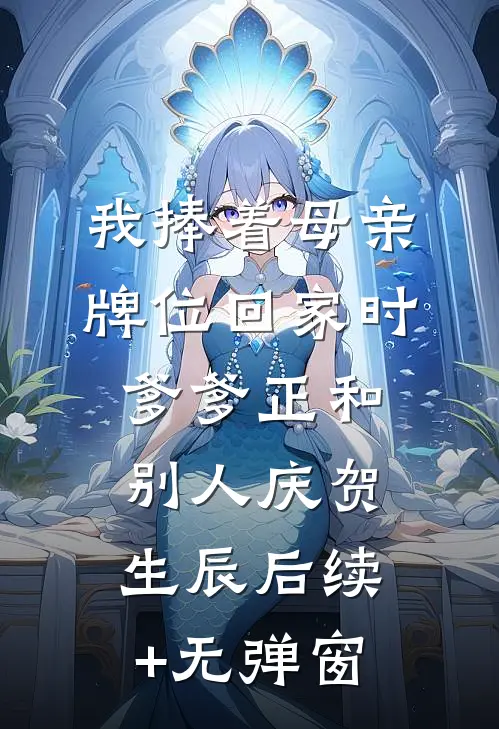 我捧着母亲牌位回家时，爹爹正和别人庆贺生辰后续+无弹窗