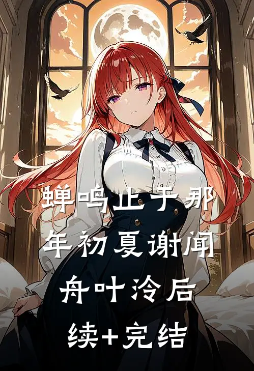 蝉鸣止于那年初夏谢闻舟叶泠后续+完结