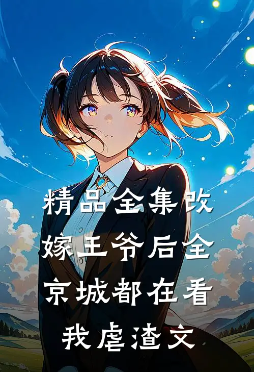 精品全集改嫁王爷后全京城都在看我虐渣文