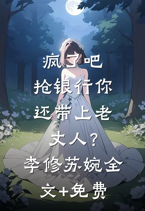 疯了吧，抢银行你还带上老丈人？李修苏婉全文+免费