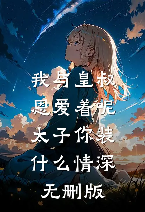 我与皇叔恩爱着呢，太子你装什么情深无删版