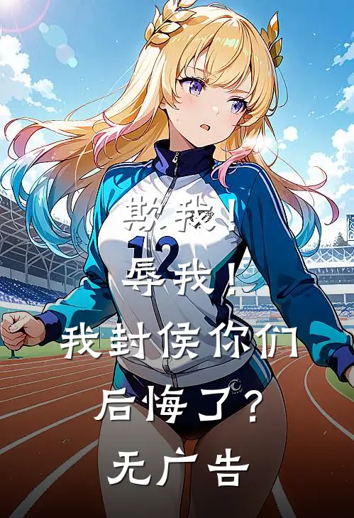 欺我！辱我！我封侯你们后悔了？无广告