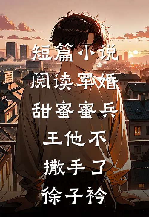 短篇小说阅读军婚甜蜜蜜兵王他不撒手了徐子衿