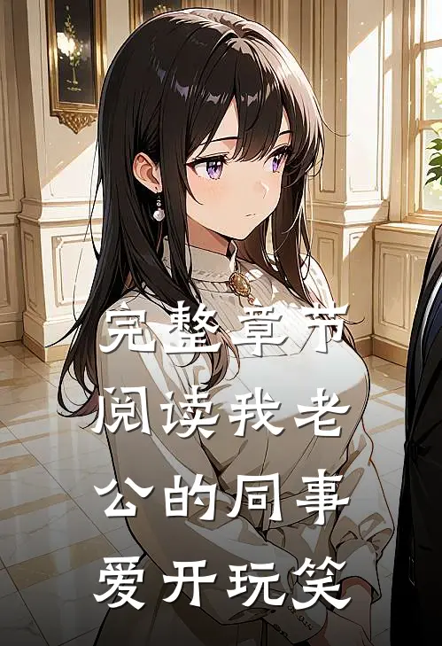 完整章节阅读我老公的同事爱开玩笑