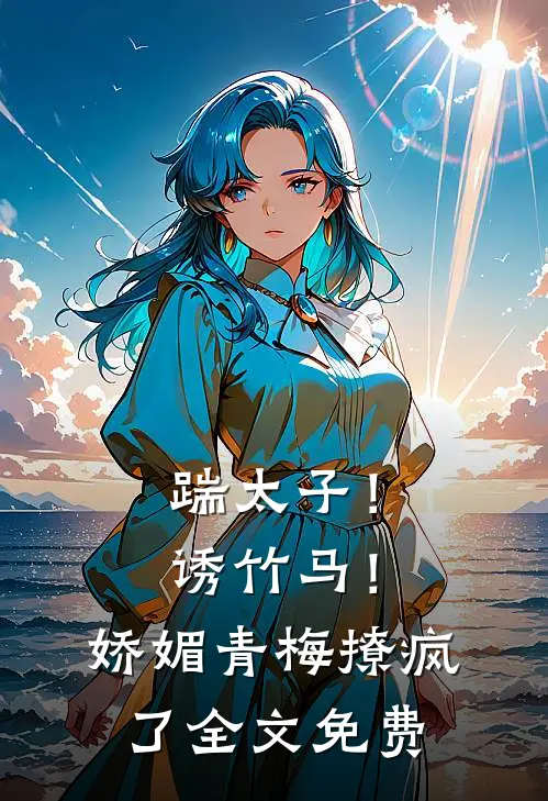 踹太子！诱竹马！娇媚青梅撩疯了全文免费