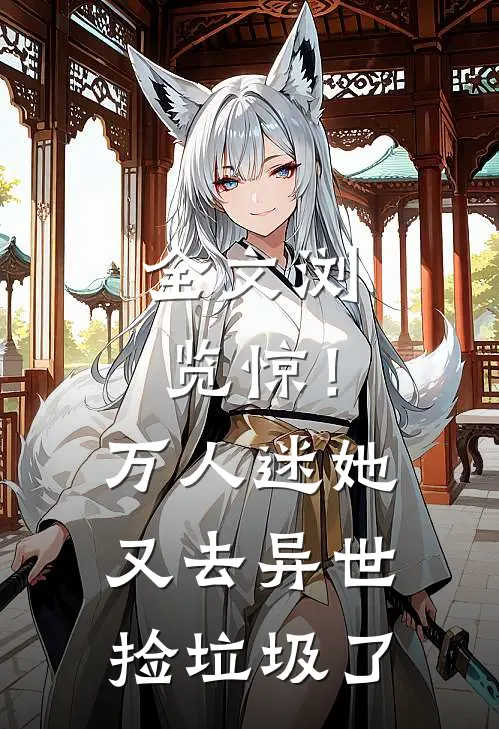 全文浏览惊！万人迷她又去异世捡垃圾了