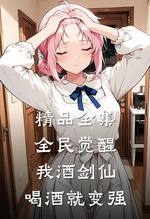 精品全集全民觉醒：我酒剑仙，喝酒就变强