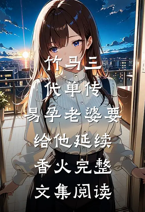 竹马三代单传，易孕老婆要给他延续香火完整文集阅读