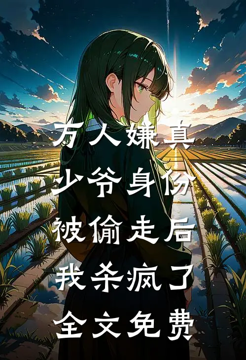 万人嫌真少爷身份被偷走后，我杀疯了全文免费