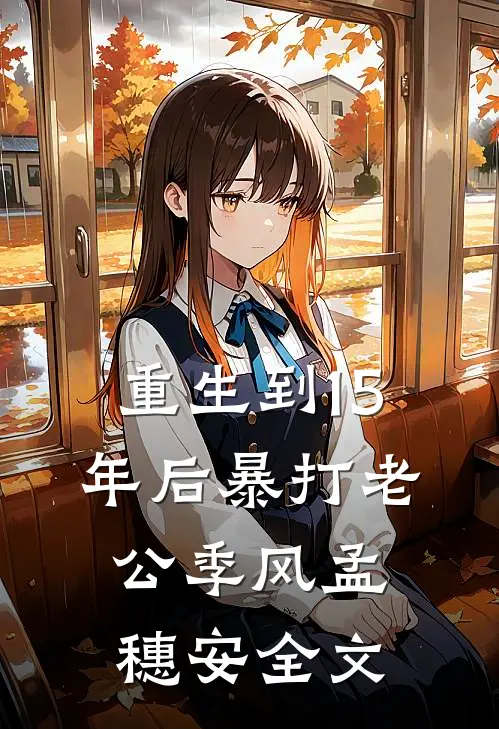 重生到15年后暴打老公季风孟穗安全文