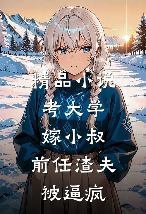 精品小说考大学，嫁小叔，前任渣夫被逼疯