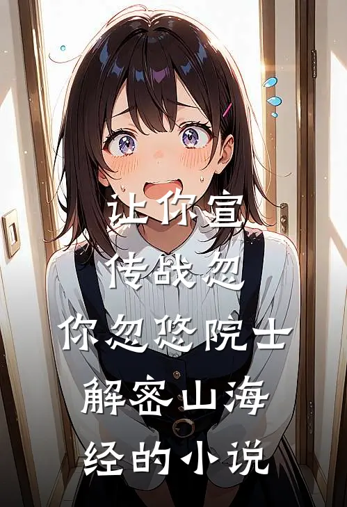 让你宣传战忽，你忽悠院士解密山海经的小说