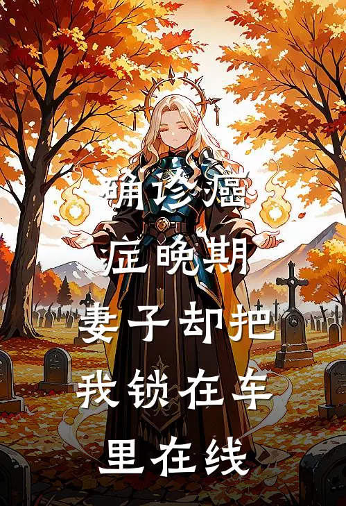 确诊癌症晚期，妻子却把我锁在车里在线