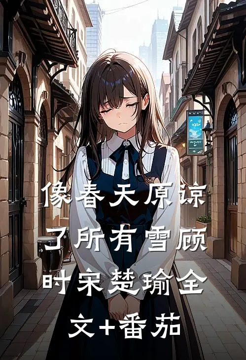 像春天原谅了所有雪顾时宋楚瑜全文+番茄