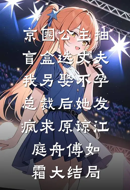京圈公主抽盲盒选丈夫，我另娶不孕总裁后她发疯求原谅江庭舟傅如霜大结局