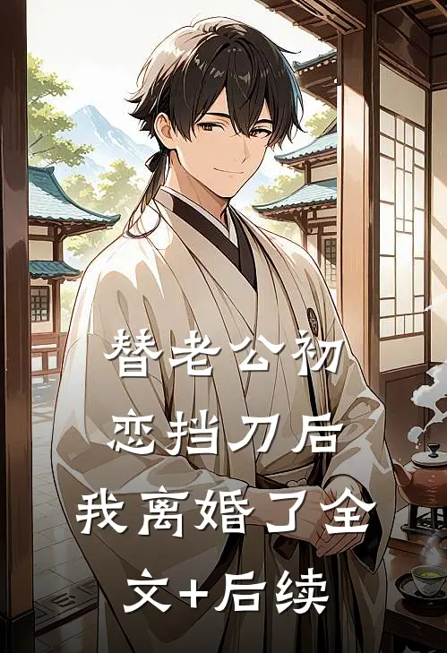 替老公初恋挡刀后，我离婚了全文+后续