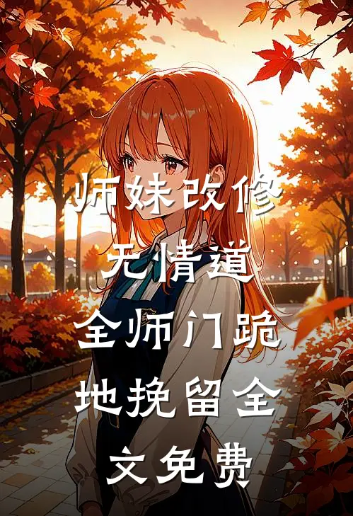 师妹改修无情道 ，全师门跪地挽留全文免费