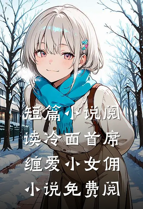 短篇小说阅读冷面首席缠爱小女佣小说免费阅