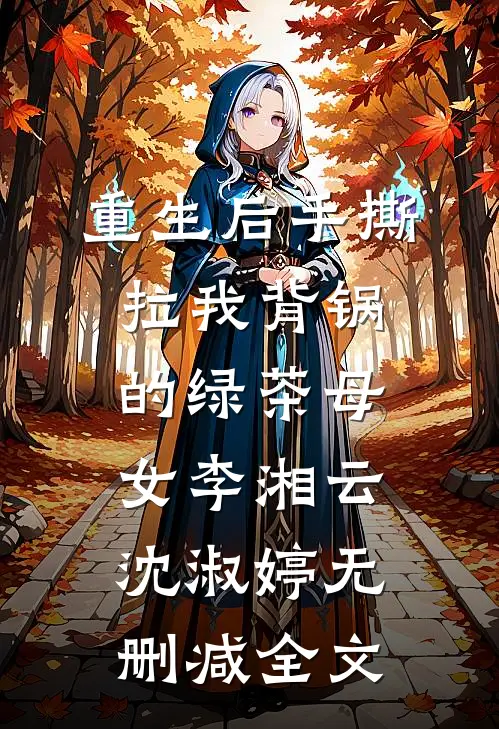 重生后手撕拉我背锅的绿茶母女李湘云沈淑婷无删减全文