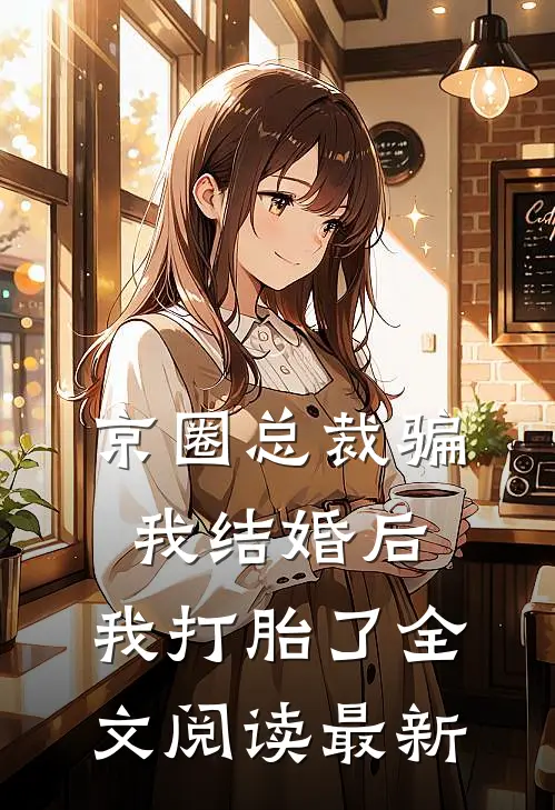 京圈总裁骗我结婚后，我打胎了全文阅读最新