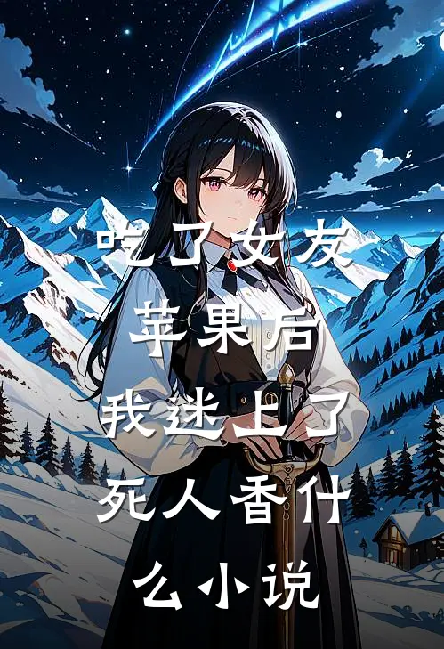 吃了女友苹果后，我迷上了死人香什么小说