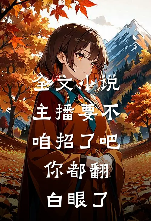 全文小说主播要不咱招了吧，你都翻白眼了
