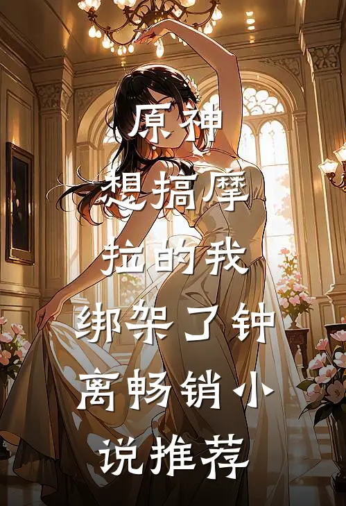 原神：想搞摩拉的我，绑架了钟离畅销小说推荐