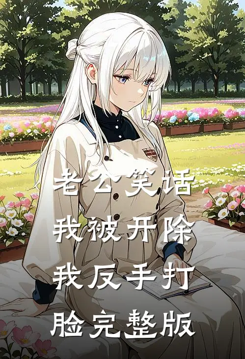老公笑话我被开除，我反手打脸完整版